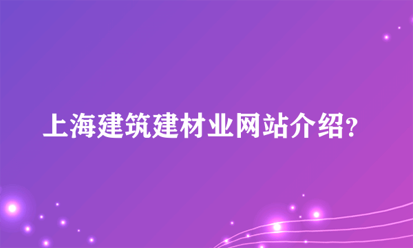 上海建筑建材业网站介绍？