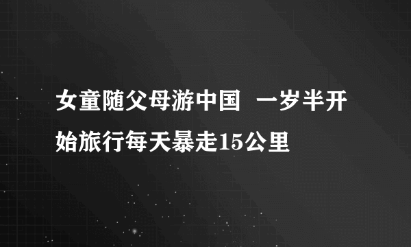 女童随父母游中国  一岁半开始旅行每天暴走15公里