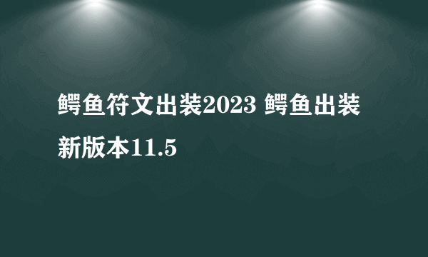 鳄鱼符文出装2023 鳄鱼出装新版本11.5