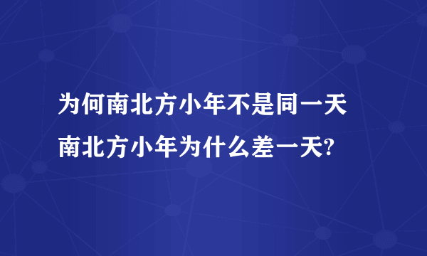 为何南北方小年不是同一天 南北方小年为什么差一天?