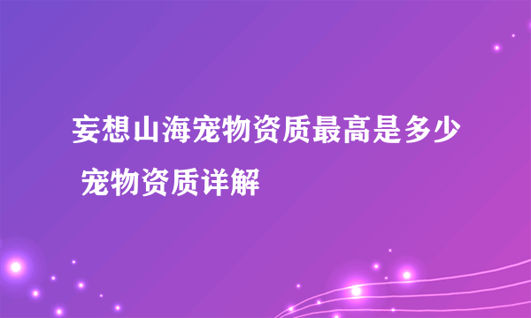 妄想山海宠物资质最高是多少 宠物资质详解