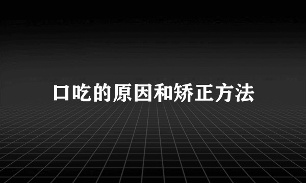 口吃的原因和矫正方法