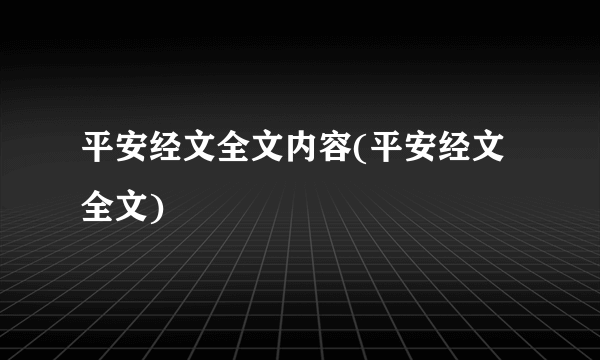 平安经文全文内容(平安经文全文)