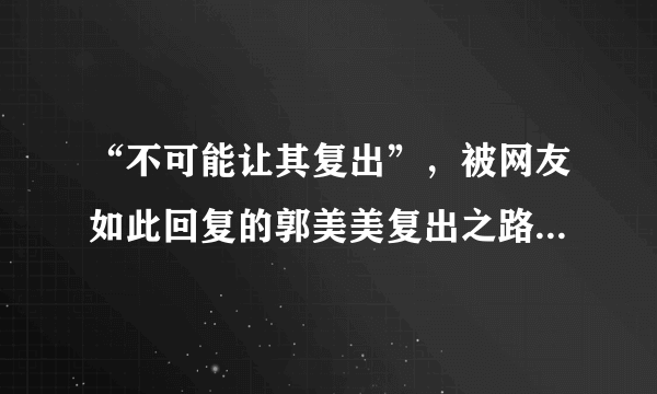 “不可能让其复出”，被网友如此回复的郭美美复出之路到底会怎样？