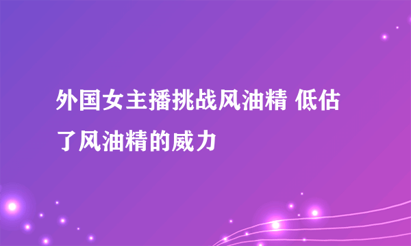 外国女主播挑战风油精 低估了风油精的威力