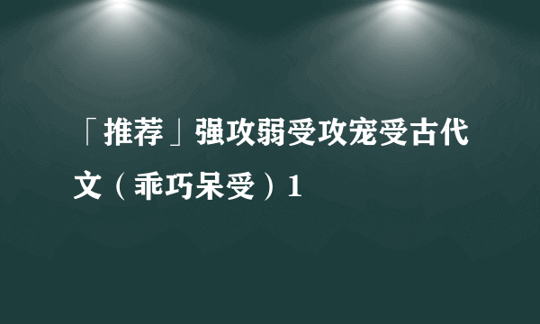 「推荐」强攻弱受攻宠受古代文（乖巧呆受）1