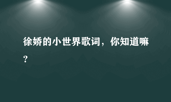 徐娇的小世界歌词，你知道嘛？