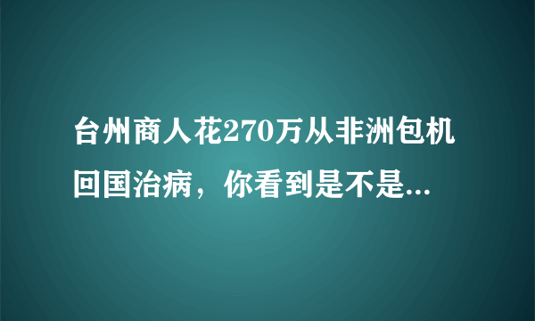 台州商人花270万从非洲包机回国治病，你看到是不是觉得很骄傲？