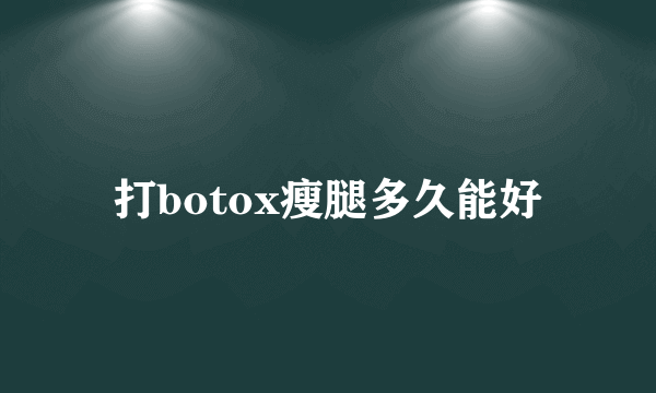 打botox瘦腿多久能好