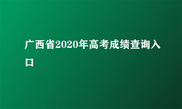 广西省2020年高考成绩查询入口