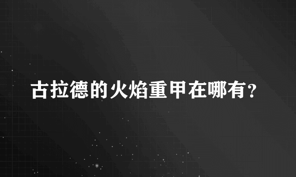 古拉德的火焰重甲在哪有？