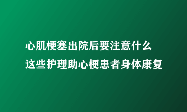 心肌梗塞出院后要注意什么 这些护理助心梗患者身体康复