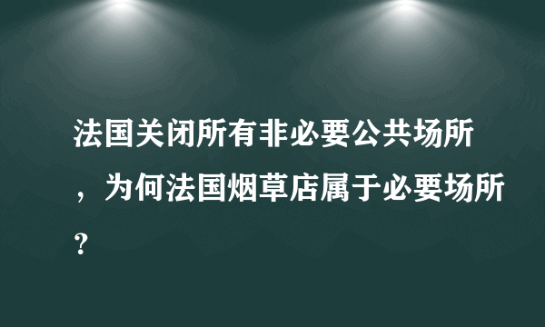 法国关闭所有非必要公共场所，为何法国烟草店属于必要场所？