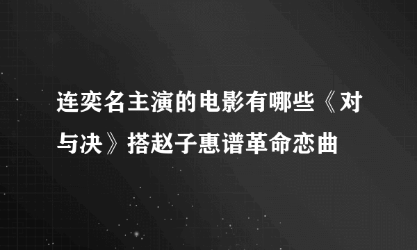 连奕名主演的电影有哪些《对与决》搭赵子惠谱革命恋曲