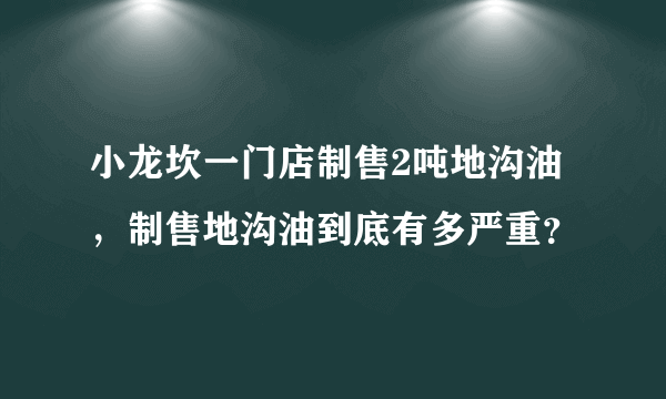 小龙坎一门店制售2吨地沟油，制售地沟油到底有多严重？