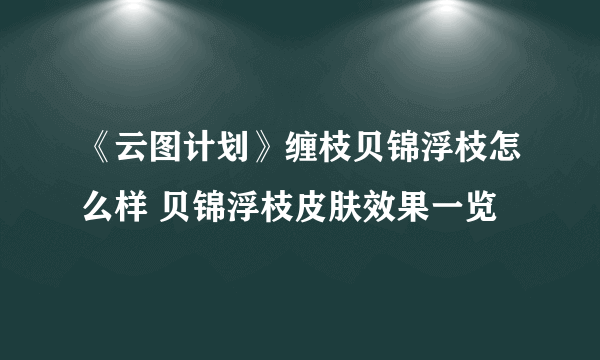 《云图计划》缠枝贝锦浮枝怎么样 贝锦浮枝皮肤效果一览