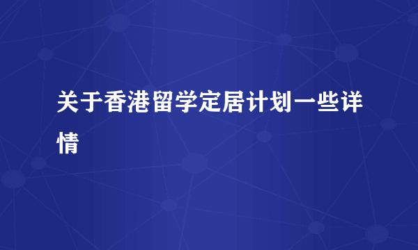 关于香港留学定居计划一些详情