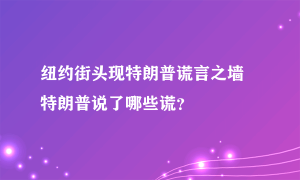 纽约街头现特朗普谎言之墙 特朗普说了哪些谎？