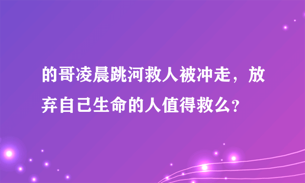 的哥凌晨跳河救人被冲走，放弃自己生命的人值得救么？