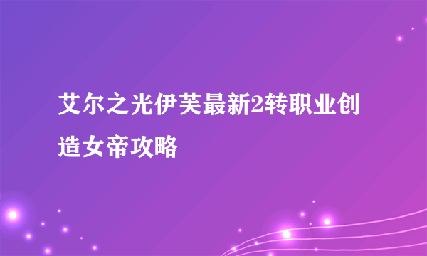 艾尔之光伊芙最新2转职业创造女帝攻略