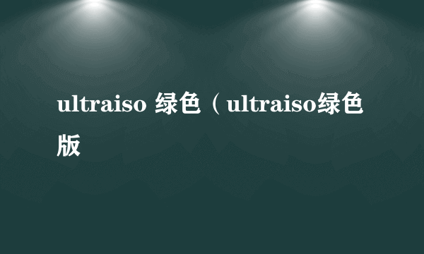 ultraiso 绿色（ultraiso绿色版