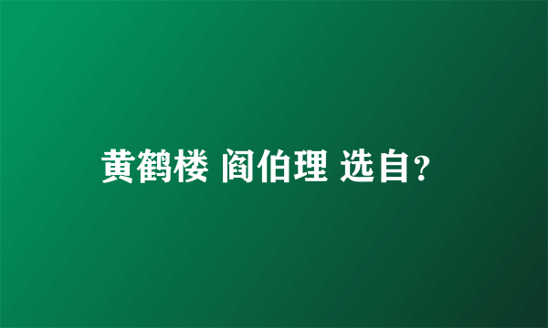 黄鹤楼 阎伯理 选自？