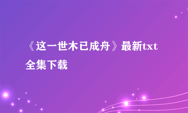 《这一世木已成舟》最新txt全集下载