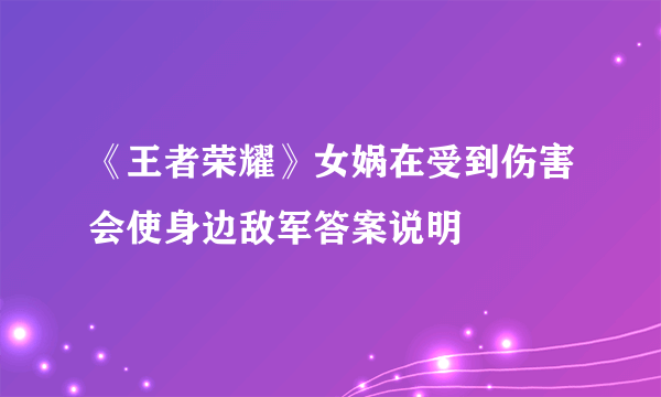 《王者荣耀》女娲在受到伤害会使身边敌军答案说明