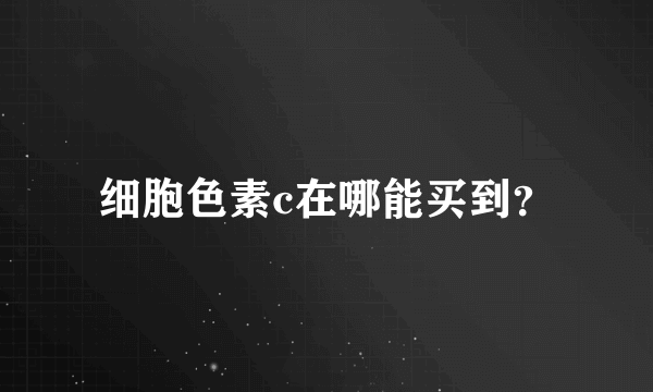 细胞色素c在哪能买到？