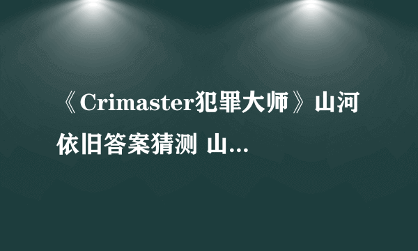 《Crimaster犯罪大师》山河依旧答案猜测 山河依旧名字是什么