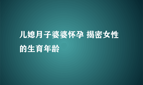 儿媳月子婆婆怀孕 揭密女性的生育年龄