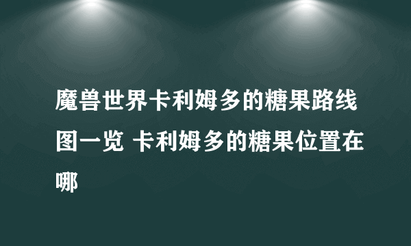 魔兽世界卡利姆多的糖果路线图一览 卡利姆多的糖果位置在哪