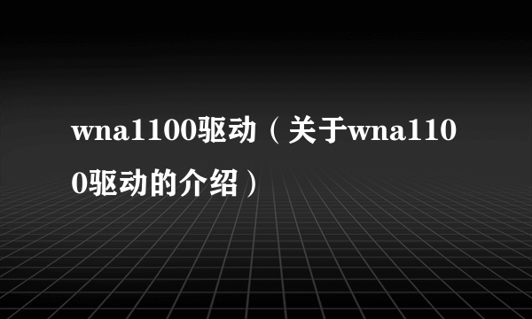 wna1100驱动（关于wna1100驱动的介绍）