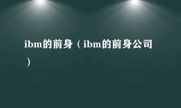 ibm的前身（ibm的前身公司）