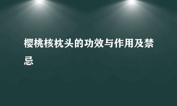 樱桃核枕头的功效与作用及禁忌