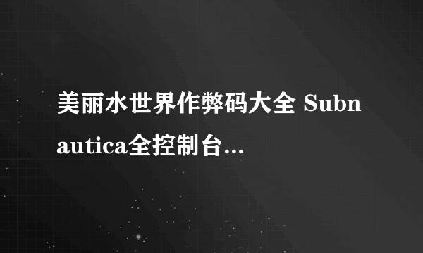 美丽水世界作弊码大全 Subnautica全控制台代码一览