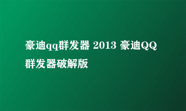 豪迪qq群发器 2013 豪迪QQ群发器破解版