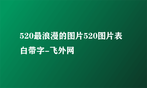 520最浪漫的图片520图片表白带字-飞外网