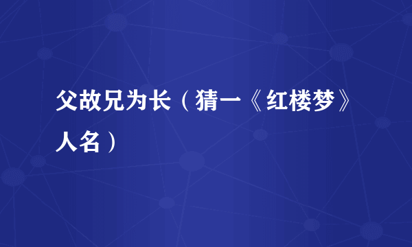 父故兄为长（猜一《红楼梦》人名）