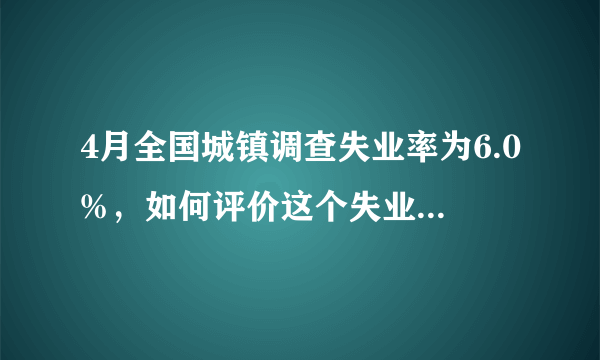 4月全国城镇调查失业率为6.0%，如何评价这个失业率数值？