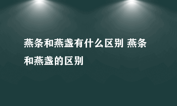 燕条和燕盏有什么区别 燕条和燕盏的区别