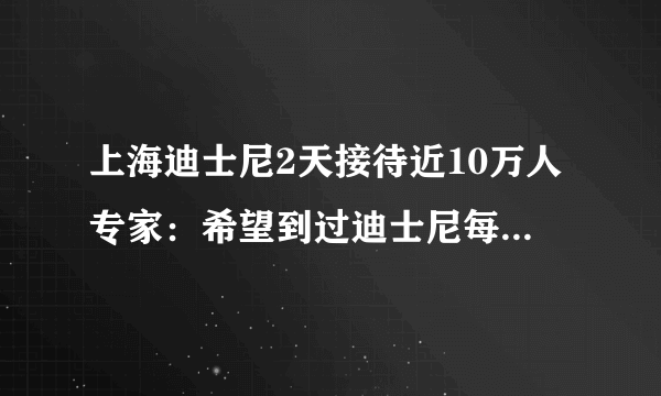 上海迪士尼2天接待近10万人专家：希望到过迪士尼每个人快检测-飞外