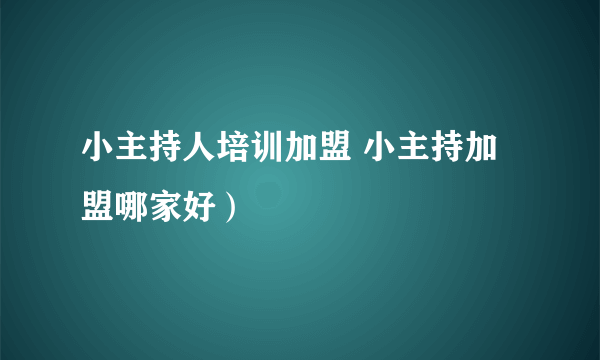 小主持人培训加盟 小主持加盟哪家好）