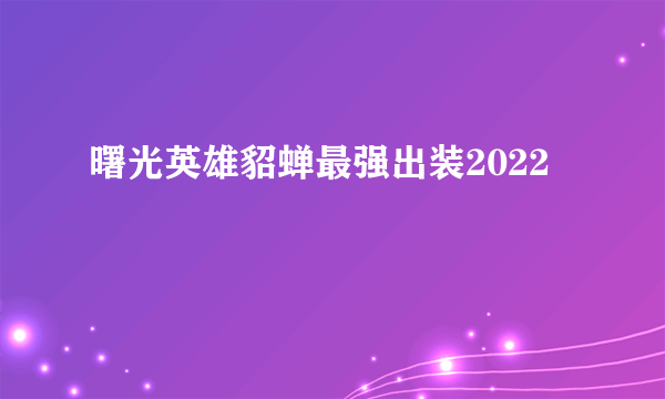 曙光英雄貂蝉最强出装2022