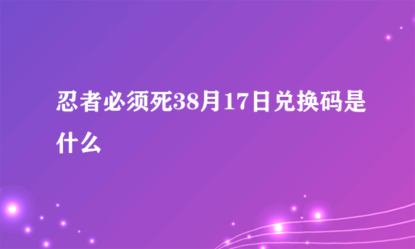 忍者必须死38月17日兑换码是什么