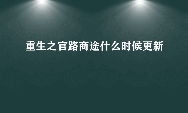 重生之官路商途什么时候更新