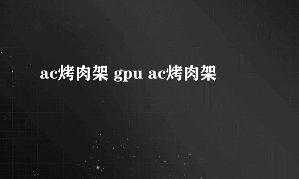 ac烤肉架 gpu ac烤肉架