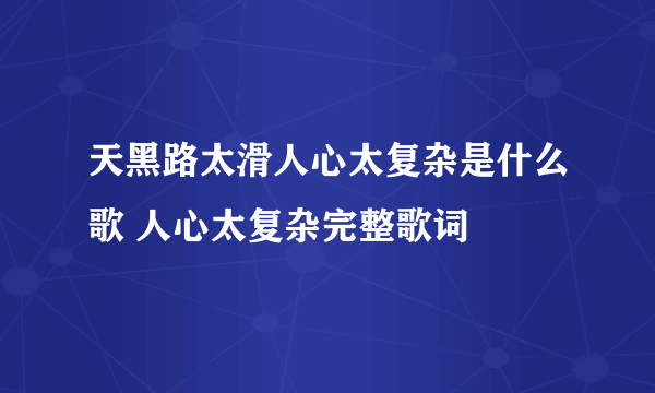 天黑路太滑人心太复杂是什么歌 人心太复杂完整歌词