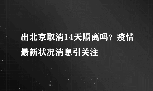 出北京取消14天隔离吗？疫情最新状况消息引关注