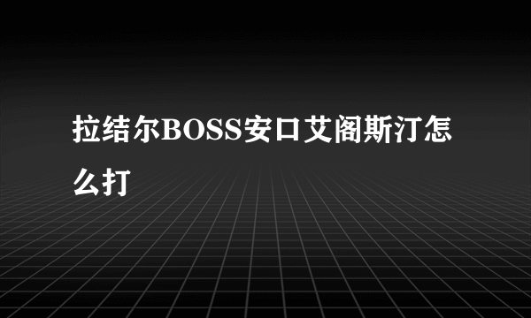 拉结尔BOSS安口艾阁斯汀怎么打